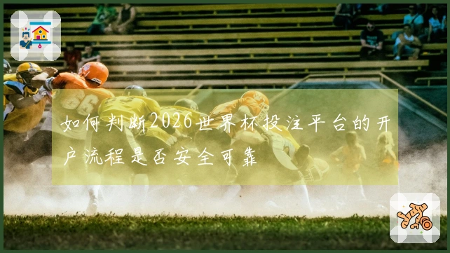 如何判断2026世界杯投注平台的开户流程是否安全可靠