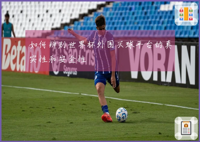 如何辨别世界杯外围买球平台的真实性和安全性